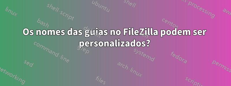 Os nomes das guias no FileZilla podem ser personalizados?