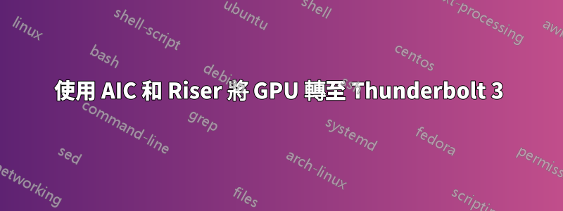 使用 AIC 和 Riser 將 GPU 轉至 Thunderbolt 3