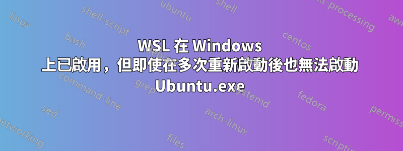 WSL 在 Windows 上已啟用，但即使在多次重新啟動後也無法啟動 Ubuntu.exe