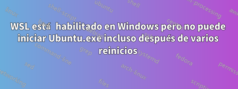 WSL está habilitado en Windows pero no puede iniciar Ubuntu.exe incluso después de varios reinicios