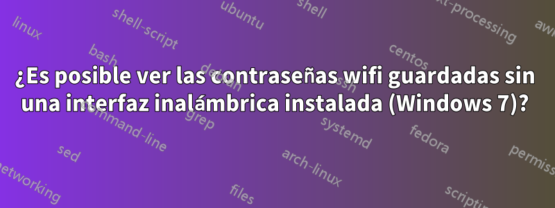 ¿Es posible ver las contraseñas wifi guardadas sin una interfaz inalámbrica instalada (Windows 7)?