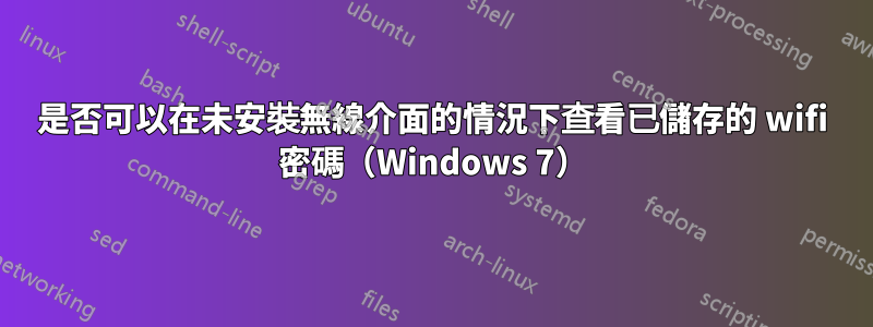 是否可以在未安裝無線介面的情況下查看已儲存的 wifi 密碼（Windows 7）