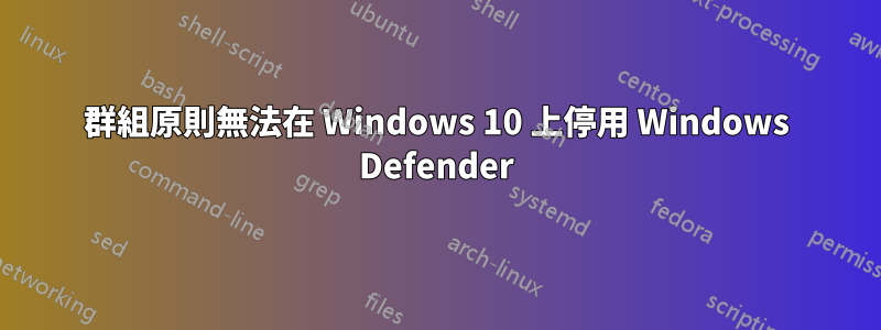 群組原則無法在 Windows 10 上停用 Windows Defender