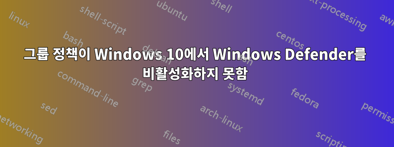 그룹 정책이 Windows 10에서 Windows Defender를 비활성화하지 못함