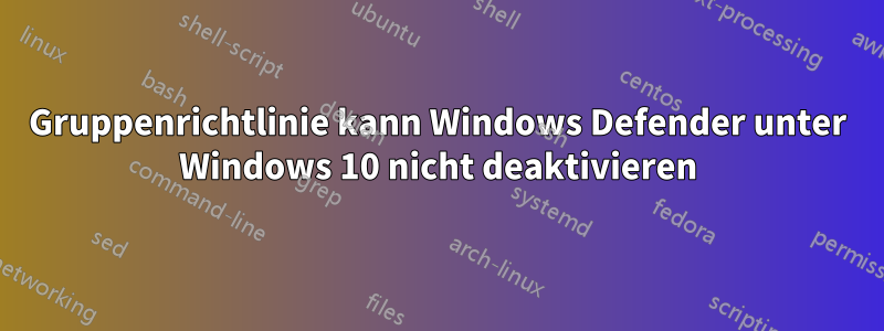 Gruppenrichtlinie kann Windows Defender unter Windows 10 nicht deaktivieren