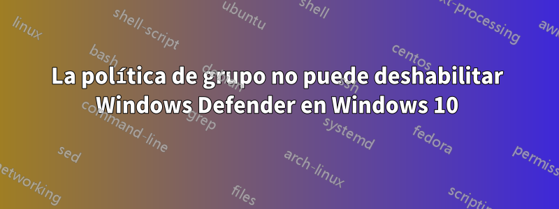 La política de grupo no puede deshabilitar Windows Defender en Windows 10