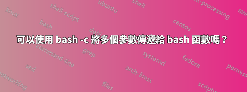 可以使用 bash -c 將多個參數傳遞給 bash 函數嗎？