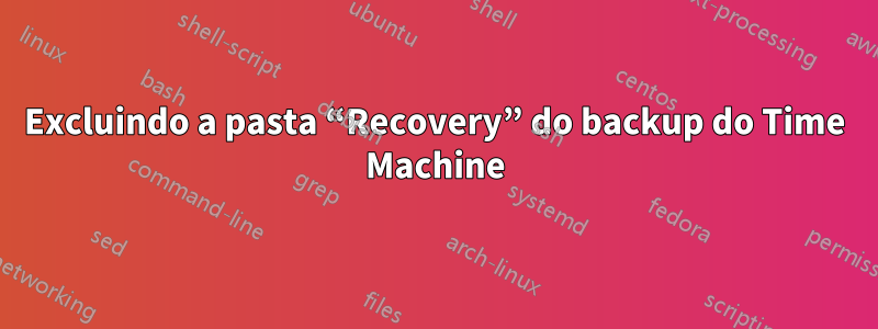 Excluindo a pasta “Recovery” do backup do Time Machine