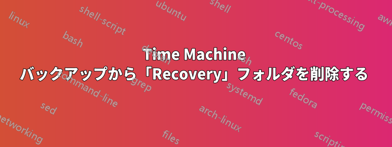 Time Machine バックアップから「Recovery」フォルダを削除する