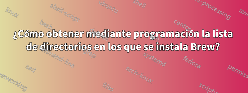 ¿Cómo obtener mediante programación la lista de directorios en los que se instala Brew?