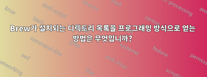 Brew가 설치되는 디렉토리 목록을 프로그래밍 방식으로 얻는 방법은 무엇입니까?