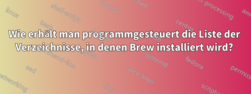 Wie erhält man programmgesteuert die Liste der Verzeichnisse, in denen Brew installiert wird?