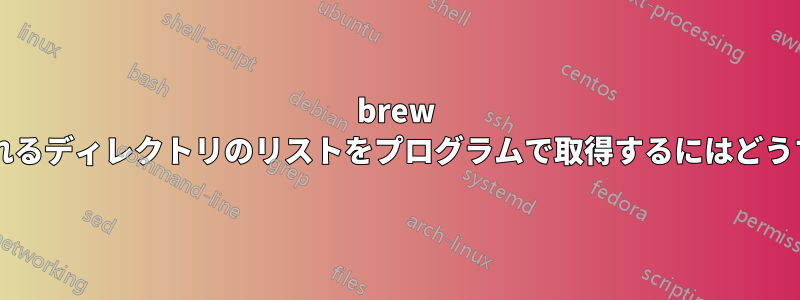 brew がインストールされるディレクトリのリストをプログラムで取得するにはどうすればよいですか?