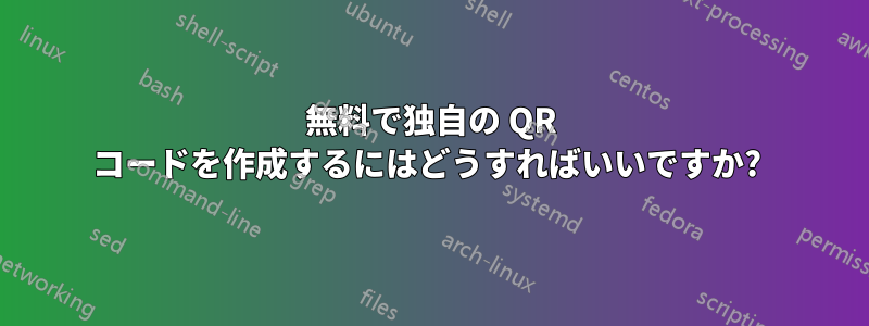 無料で独自の QR コードを作成するにはどうすればいいですか? 