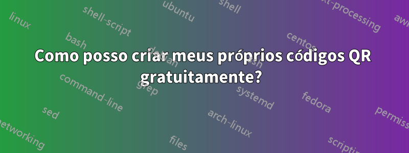 Como posso criar meus próprios códigos QR gratuitamente? 