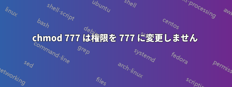 chmod 777 は権限を 777 に変更しません