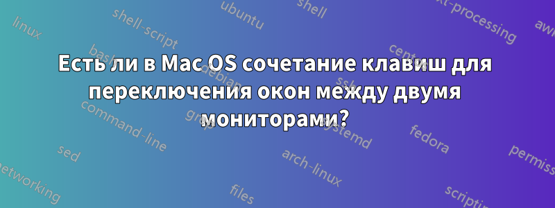 Есть ли в Mac OS сочетание клавиш для переключения окон между двумя мониторами?