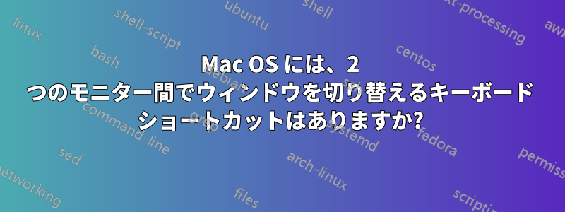 Mac OS には、2 つのモニター間でウィンドウを切り替えるキーボード ショートカットはありますか?