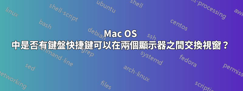 Mac OS 中是否有鍵盤快捷鍵可以在兩個顯示器之間交換視窗？