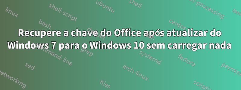 Recupere a chave do Office após atualizar do Windows 7 para o Windows 10 sem carregar nada