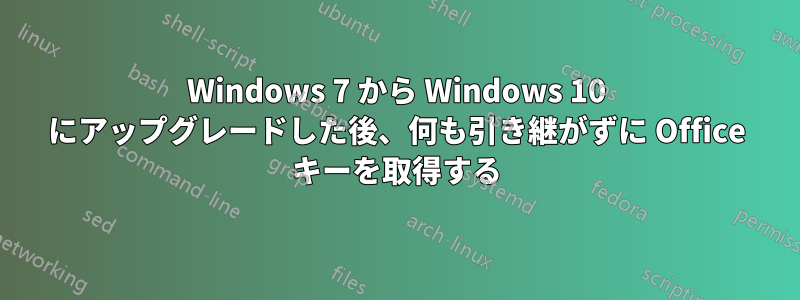 Windows 7 から Windows 10 にアップグレードした後、何も引き継がずに Office キーを取得する