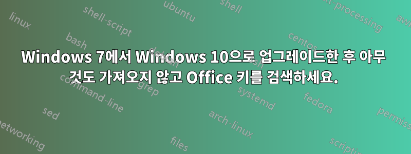 Windows 7에서 Windows 10으로 업그레이드한 후 아무 것도 가져오지 않고 Office 키를 검색하세요.