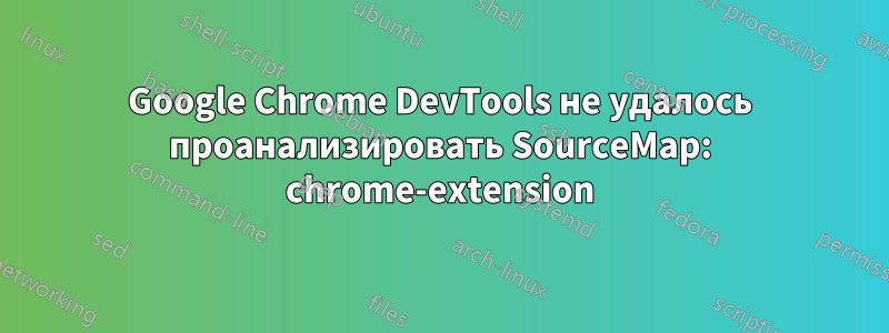 Google Chrome DevTools не удалось проанализировать SourceMap: chrome-extension