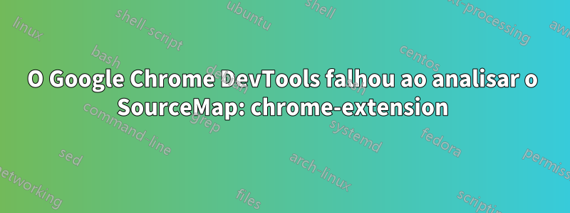 O Google Chrome DevTools falhou ao analisar o SourceMap: chrome-extension