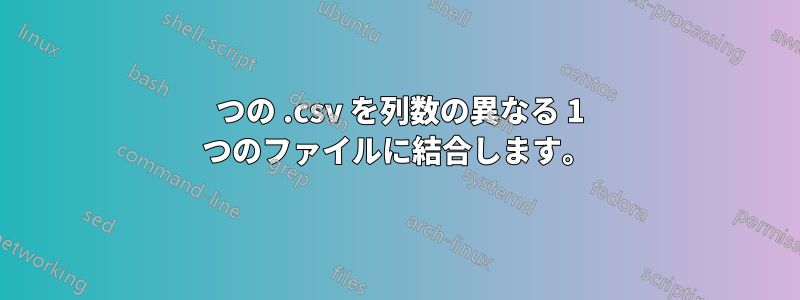 3 つの .csv を列数の異なる 1 つのファイルに結合します。