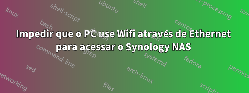 Impedir que o PC use Wifi através de Ethernet para acessar o Synology NAS