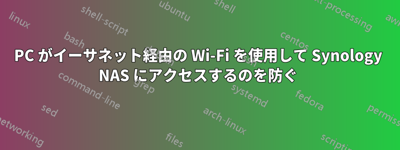 PC がイーサネット経由の Wi-Fi を使用して Synology NAS にアクセスするのを防ぐ