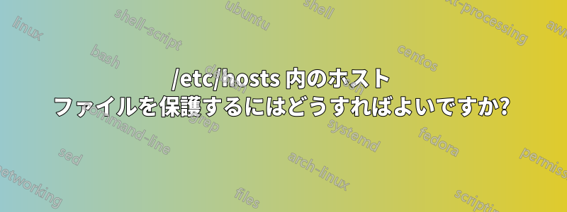 /etc/hosts 内のホスト ファイルを保護するにはどうすればよいですか?