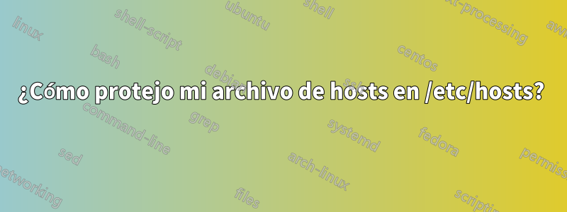 ¿Cómo protejo mi archivo de hosts en /etc/hosts?