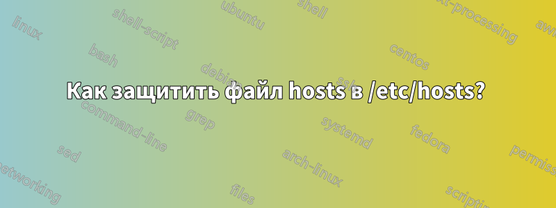 Как защитить файл hosts в /etc/hosts?