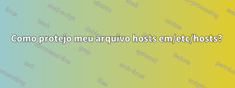 Como protejo meu arquivo hosts em/etc/hosts?