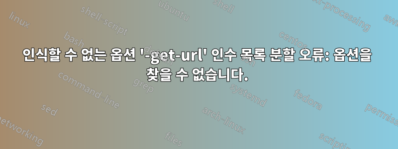 인식할 수 없는 옵션 '-get-url' 인수 목록 분할 오류: 옵션을 찾을 수 없습니다.