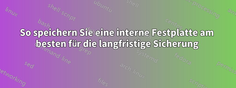 So speichern Sie eine interne Festplatte am besten für die langfristige Sicherung