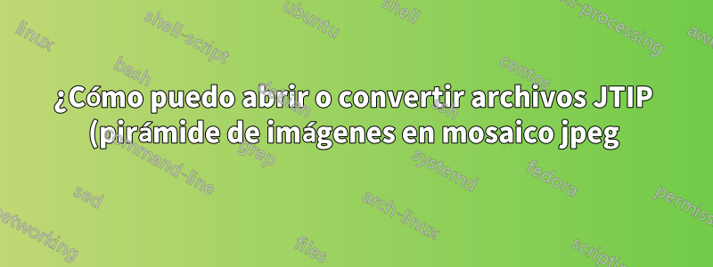 ¿Cómo puedo abrir o convertir archivos JTIP (pirámide de imágenes en mosaico jpeg)?