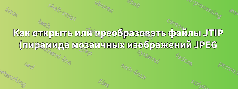 Как открыть или преобразовать файлы JTIP (пирамида мозаичных изображений JPEG)?