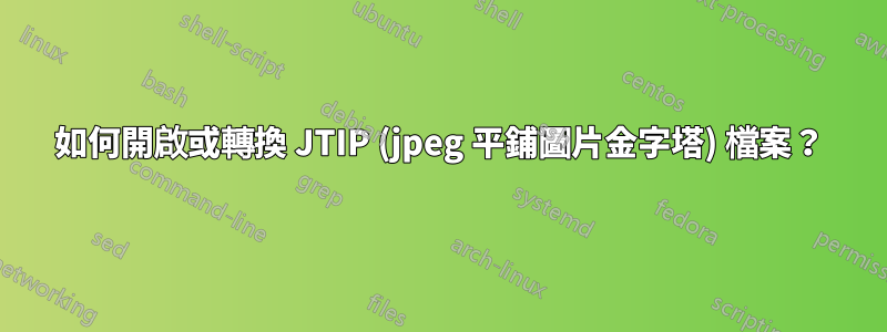 如何開啟或轉換 JTIP (jpeg 平鋪圖片金字塔) 檔案？