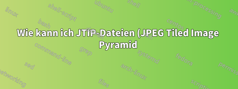Wie kann ich JTIP-Dateien (JPEG Tiled Image Pyramid) öffnen oder konvertieren?