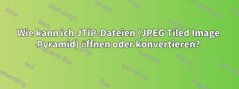 Wie kann ich JTIP-Dateien (JPEG Tiled Image Pyramid) öffnen oder konvertieren?