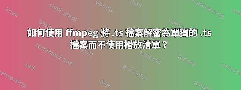 如何使用 ffmpeg 將 .ts 檔案解密為單獨的 .ts 檔案而不使用播放清單？