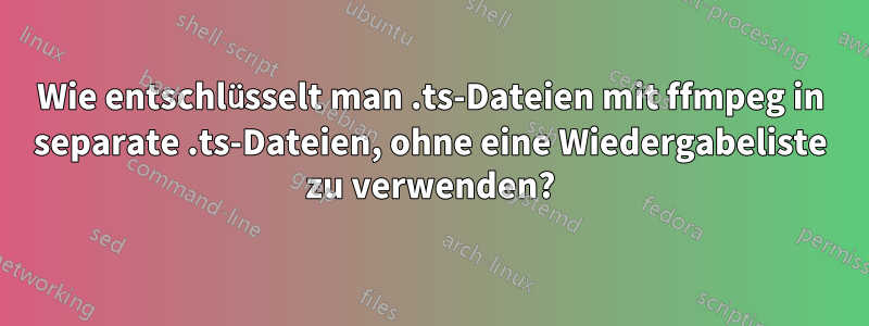 Wie entschlüsselt man .ts-Dateien mit ffmpeg in separate .ts-Dateien, ohne eine Wiedergabeliste zu verwenden?