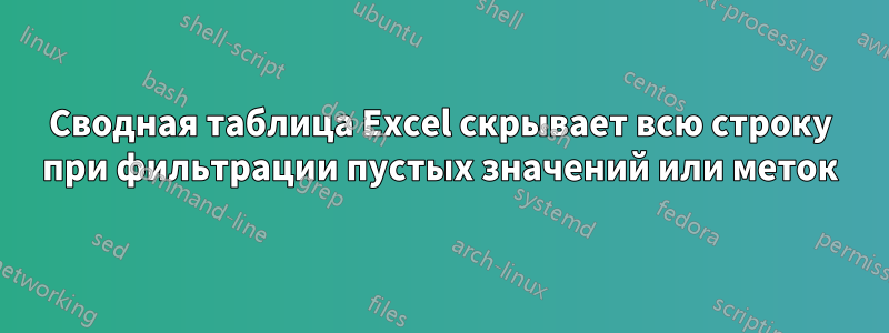 Сводная таблица Excel скрывает всю строку при фильтрации пустых значений или меток