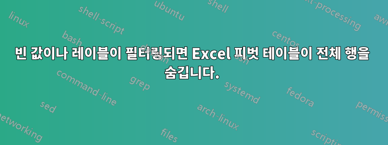 빈 값이나 레이블이 필터링되면 Excel 피벗 테이블이 전체 행을 숨깁니다.