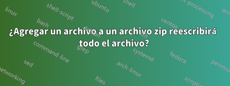 ¿Agregar un archivo a un archivo zip reescribirá todo el archivo?