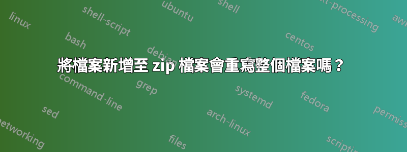 將檔案新增至 zip 檔案會重寫整個檔案嗎？