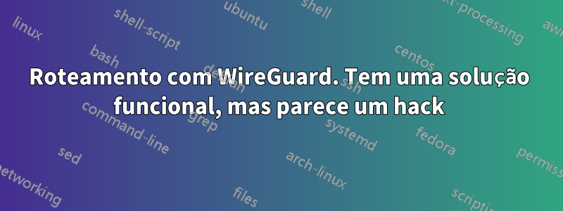 Roteamento com WireGuard. Tem uma solução funcional, mas parece um hack