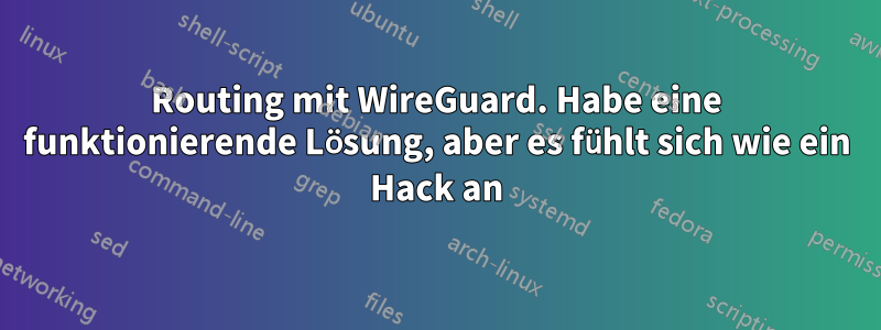 Routing mit WireGuard. Habe eine funktionierende Lösung, aber es fühlt sich wie ein Hack an